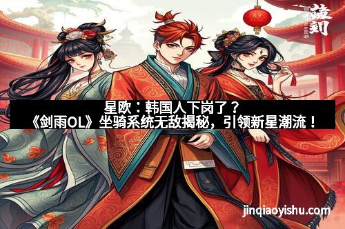 星欧：韩国人下岗了？《剑雨OL》坐骑系统无敌揭秘，引领新星潮流！